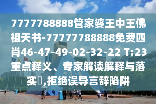 7777788888管家婆王中王佛祖天书-77777788888免费四肖46-47-49-02-32-22 T:23重点释义、专家解读解释与落实​,拒绝误导言辞陷阱