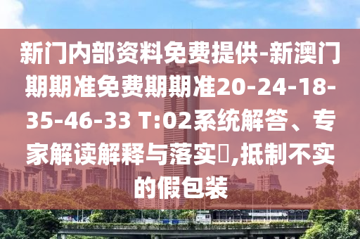 新门内部资料免费提供-新澳门期期准免费期期准20-24-18-35-46-33 T:02系统解答、专家解读解释与落实​,抵制不实的假包装