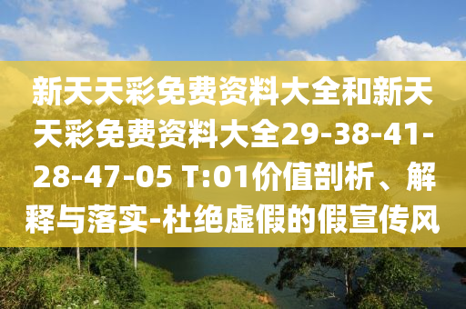 新天天彩免费资料大全和新天天彩免费资料大全29-38-41-28-47-05 T:01价值剖析、解释与落实-杜绝虚假的假宣传风