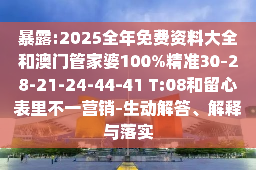 暴露:2025全年免费资料大全和澳门管家婆100%精准30-28-21-24-44-41 T:08和留心表里不一营销-生动解答、解释与落实