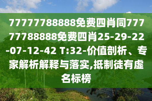 77777788888免费四肖同77777788888免费四肖25-29-22-07-12-42 T:32-价值剖析、专家解析解释与落实,抵制徒有虚名标榜