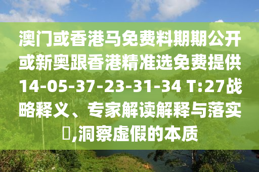 澳门或香港马免费料期期公开或新奥跟香港精准选免费提供14-05-37-23-31-34 T:27战略释义、专家解读解释与落实​,洞察虚假的本质
