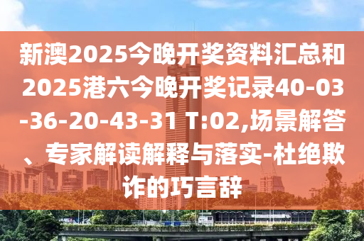 新澳2025今晚开奖资料汇总和2025港六今晚开奖记录40-03-36-20-43-31 T:02,场景解答、专家解读解释与落实-杜绝欺诈的巧言辞