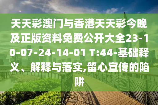 天天彩澳门与香港天天彩今晚及正版资料免费公开大全23-10-07-24-14-01 T:44-基础释义、解释与落实,留心宣传的陷阱