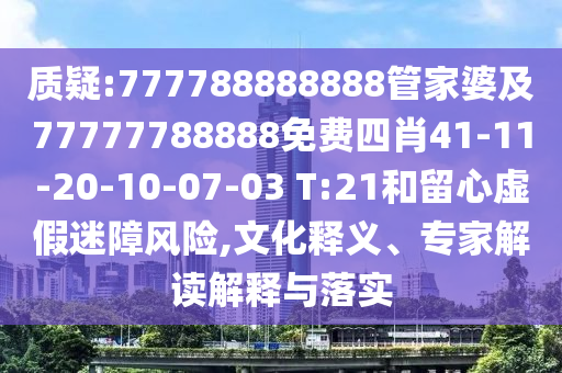 质疑:777788888888管家婆及77777788888免费四肖41-11-20-10-07-03 T:21和留心虚假迷障风险,文化释义、专家解读解释与落实