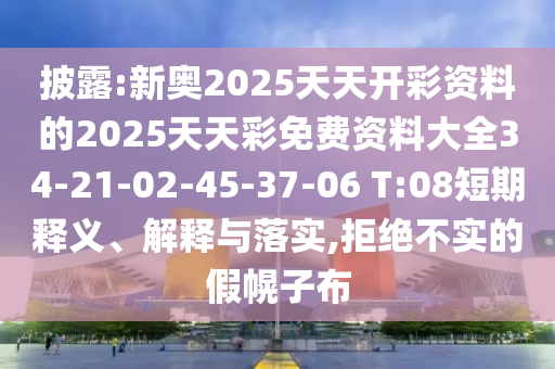 披露:新奥2025天天开彩资料的2025天天彩免费资料大全34-21-02-45-37-06 T:08短期释义、解释与落实,拒绝不实的假幌子布