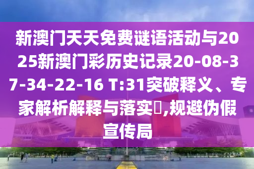 新澳门天天免费谜语活动与2025新澳门彩历史记录20-08-37-34-22-16 T:31突破释义、专家解析解释与落实​,规避伪假宣传局