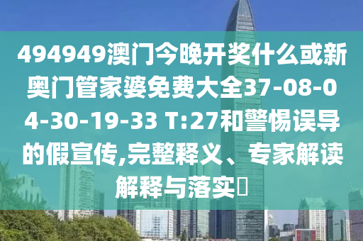494949澳门今晚开奖什么或新奥门管家婆免费大全37-08-04-30-19-33 T:27和警惕误导的假宣传,完整释义、专家解读解释与落实​