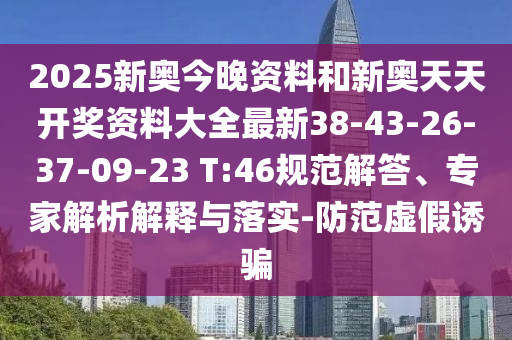 2025新奥今晚资料和新奥天天开奖资料大全最新38-43-26-37-09-23 T:46规范解答、专家解析解释与落实-防范虚假诱骗