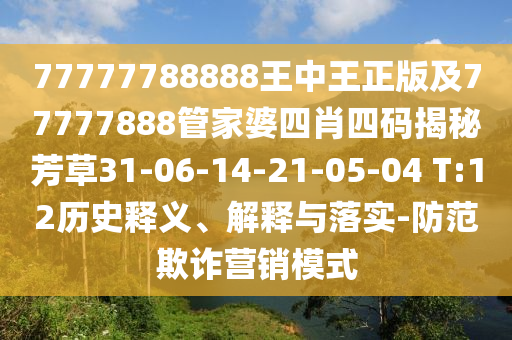 77777788888王中王正版及77777888管家婆四肖四码揭秘芳草31-06-14-21-05-04 T:12历史释义、解释与落实-防范欺诈营销模式