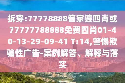 拆穿:77778888管家婆四肖或77777788888免费四肖01-40-13-29-09-41 T:14,警惕欺骗性广告-案例解答、解释与落实