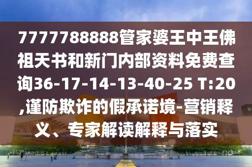 7777788888管家婆王中王佛祖天书和新门内部资料免费查询36-17-14-13-40-25 T:20,谨防欺诈的假承诺境-营销释义、专家解读解释与落实