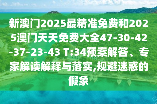新澳门2025最精准免费和2025澳门天天免费大全47-30-42-37-23-43 T:34预案解答、专家解读解释与落实,规避迷惑的假象