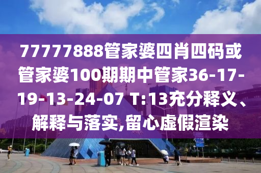 77777888管家婆四肖四码或管家婆100期期中管家36-17-19-13-24-07 T:13充分释义、解释与落实,留心虚假渲染