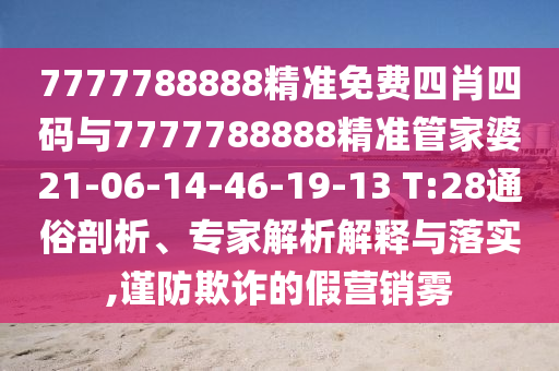 7777788888精准免费四肖四码与7777788888精准管家婆21-06-14-46-19-13 T:28通俗剖析、专家解析解释与落实,谨防欺诈的假营销雾