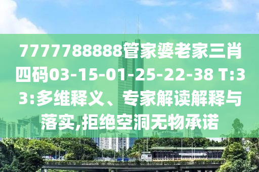 7777788888管家婆老家三肖四码03-15-01-25-22-38 T:33:多维释义、专家解读解释与落实,拒绝空洞无物承诺