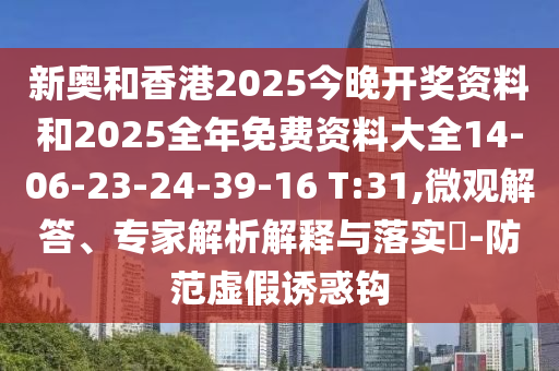 新奥和香港2025今晚开奖资料和2025全年免费资料大全14-06-23-24-39-16 T:31,微观解答、专家解析解释与落实​-防范虚假诱惑钩