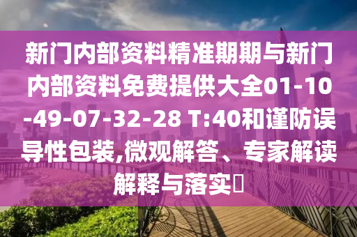 新门内部资料精准期期与新门内部资料免费提供大全01-10-49-07-32-28 T:40和谨防误导性包装,微观解答、专家解读解释与落实​