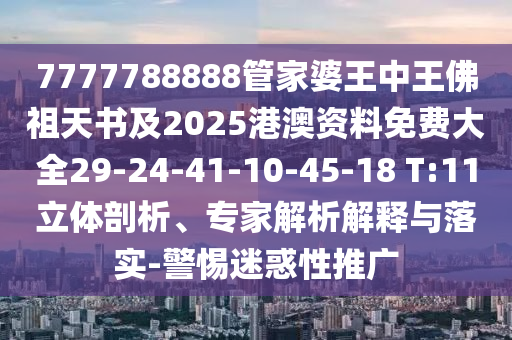 7777788888管家婆王中王佛祖天书及2025港澳资料免费大全29-24-41-10-45-18 T:11立体剖析、专家解析解释与落实-警惕迷惑性推广