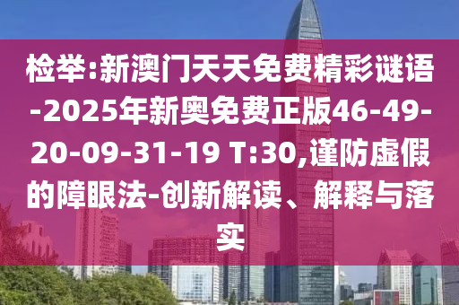 检举:新澳门天天免费精彩谜语-2025年新奥免费正版46-49-20-09-31-19 T:30,谨防虚假的障眼法-创新解读、解释与落实