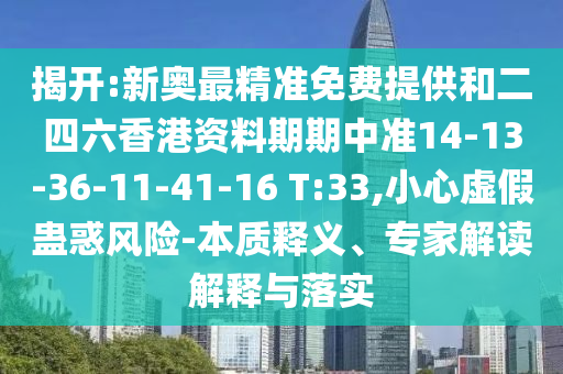 揭开:新奥最精准免费提供和二四六香港资料期期中准14-13-36-11-41-16 T:33,小心虚假蛊惑风险-本质释义、专家解读解释与落实