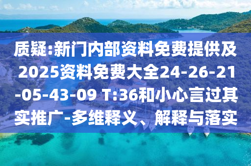 质疑:新门内部资料免费提供及2025资料免费大全24-26-21-05-43-09 T:36和小心言过其实推广-多维释义、解释与落实