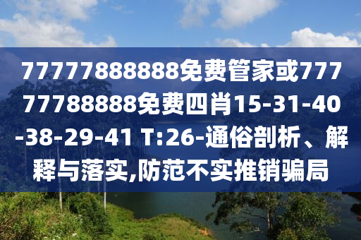 77777888888免费管家或77777788888免费四肖15-31-40-38-29-41 T:26-通俗剖析、解释与落实,防范不实推销骗局