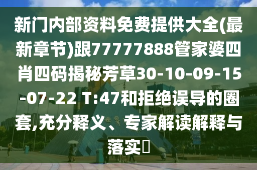 新门内部资料免费提供大全(最新章节)跟77777888管家婆四肖四码揭秘芳草30-10-09-15-07-22 T:47和拒绝误导的圈套,充分释义、专家解读解释与落实​