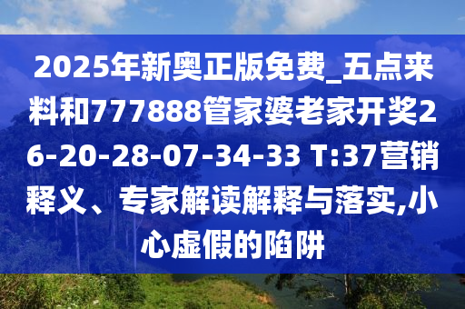 2025年新奥正版免费_五点来料和777888管家婆老家开奖26-20-28-07-34-33 T:37营销释义、专家解读解释与落实,小心虚假的陷阱