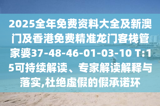 2025全年免费资料大全及新澳门及香港免费精准龙门客栈管家婆37-48-46-01-03-10 T:15可持续解读、专家解读解释与落实,杜绝虚假的假承诺环
