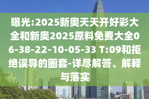 曝光:2025新奥天天开好彩大全和新奥2025原料免费大全06-38-22-10-05-33 T:09和拒绝误导的圈套-详尽解答、解释与落实