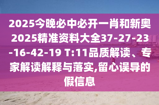 2025今晚必中必开一肖和新奥2025精准资料大全37-27-23-16-42-19 T:11品质解读、专家解读解释与落实,留心误导的假信息