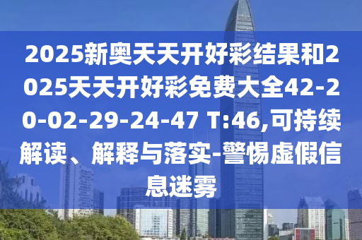 2025新奥天天开好彩结果和2025天天开好彩免费大全42-20-02-29-24-47 T:46,可持续解读、解释与落实-警惕虚假信息迷雾