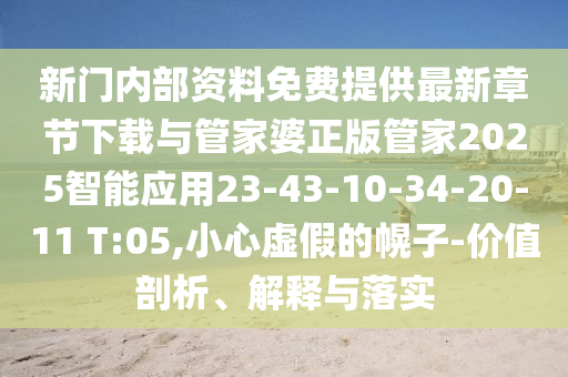 新门内部资料免费提供最新章节下载与管家婆正版管家2025智能应用23-43-10-34-20-11 T:05,小心虚假的幌子-价值剖析、解释与落实