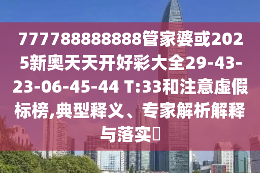 777788888888管家婆或2025新奥天天开好彩大全29-43-23-06-45-44 T:33和注意虚假标榜,典型释义、专家解析解释与落实​