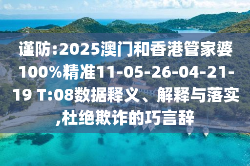 谨防:2025澳门和香港管家婆100%精准11-05-26-04-21-19 T:08数据释义、解释与落实,杜绝欺诈的巧言辞