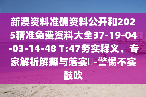 新澳资料准确资料公开和2025精准免费资料大全37-19-04-03-14-48 T:47务实释义、专家解析解释与落实​-警惕不实鼓吹