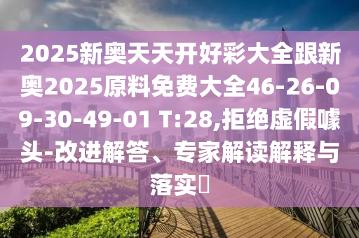 2025新奥天天开好彩大全跟新奥2025原料免费大全46-26-09-30-49-01 T:28,拒绝虚假噱头-改进解答、专家解读解释与落实​