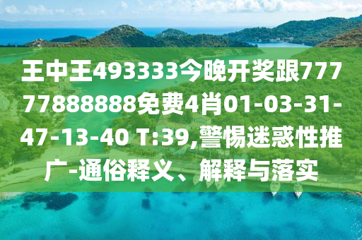 王中王493333今晚开奖跟77777888888免费4肖01-03-31-47-13-40 T:39,警惕迷惑性推广-通俗释义、解释与落实