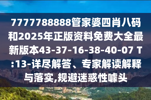 7777788888管家婆四肖八码和2025年正版资料免费大全最新版本43-37-16-38-40-07 T:13-详尽解答、专家解读解释与落实,规避迷惑性噱头
