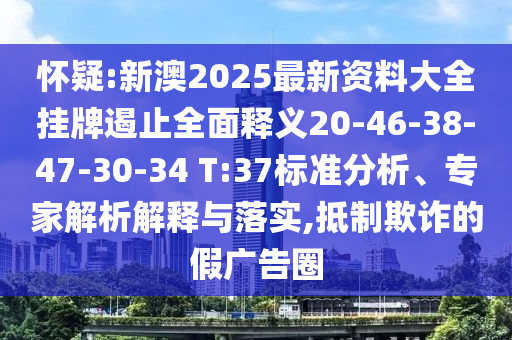 怀疑:新澳2025最新资料大全挂牌遏止全面释义20-46-38-47-30-34 T:37标准分析、专家解析解释与落实,抵制欺诈的假广告圈