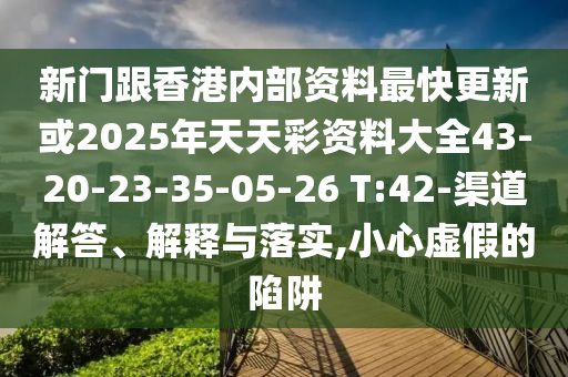新门跟香港内部资料最快更新或2025年天天彩资料大全43-20-23-35-05-26 T:42-渠道解答、解释与落实,小心虚假的陷阱