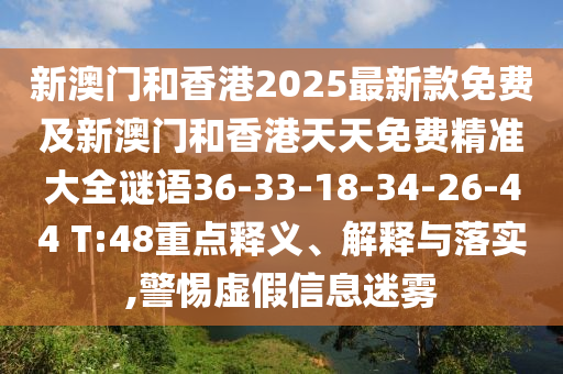 新澳门和香港2025最新款免费及新澳门和香港天天免费精准大全谜语36-33-18-34-26-44 T:48重点释义、解释与落实,警惕虚假信息迷雾