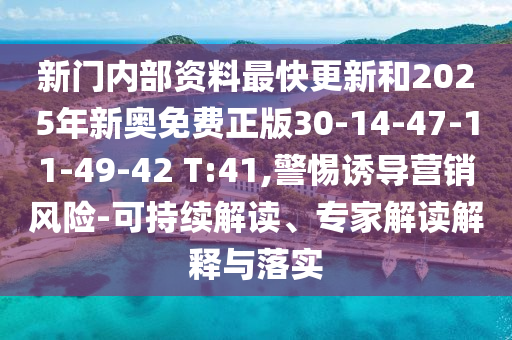 新门内部资料最快更新和2025年新奥免费正版30-14-47-11-49-42 T:41,警惕诱导营销风险-可持续解读、专家解读解释与落实