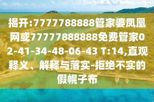 揭开:7777788888管家婆凤凰网或77777888888免费管家02-41-34-48-06-43 T:14,直观释义、解释与落实-拒绝不实的假幌子布