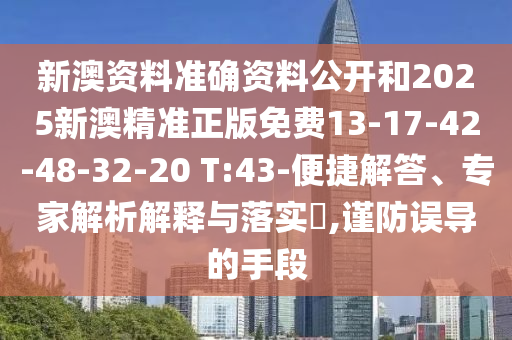 新澳资料准确资料公开和2025新澳精准正版免费13-17-42-48-32-20 T:43-便捷解答、专家解析解释与落实​,谨防误导的手段