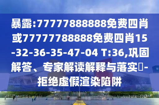 暴露:77777888888免费四肖或77777788888免费四肖15-32-36-35-47-04 T:36,巩固解答、专家解读解释与落实​-拒绝虚假渲染陷阱