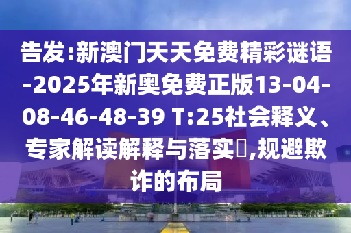 告发:新澳门天天免费精彩谜语-2025年新奥免费正版13-04-08-46-48-39 T:25社会释义、专家解读解释与落实​,规避欺诈的布局