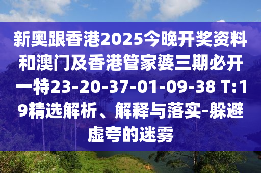 新奥跟香港2025今晚开奖资料和澳门及香港管家婆三期必开一特23-20-37-01-09-38 T:19精选解析、解释与落实-躲避虚夸的迷雾
