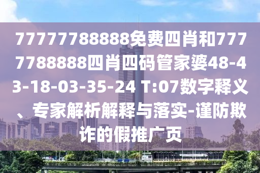77777788888免费四肖和7777788888四肖四码管家婆48-43-18-03-35-24 T:07数字释义、专家解析解释与落实-谨防欺诈的假推广页